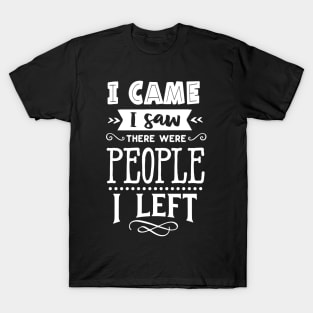 I Came I Saw There Were People I Left - Introvert - Social Anxiety T-Shirt